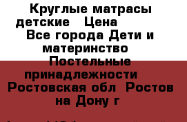 Круглые матрасы детские › Цена ­ 3 150 - Все города Дети и материнство » Постельные принадлежности   . Ростовская обл.,Ростов-на-Дону г.